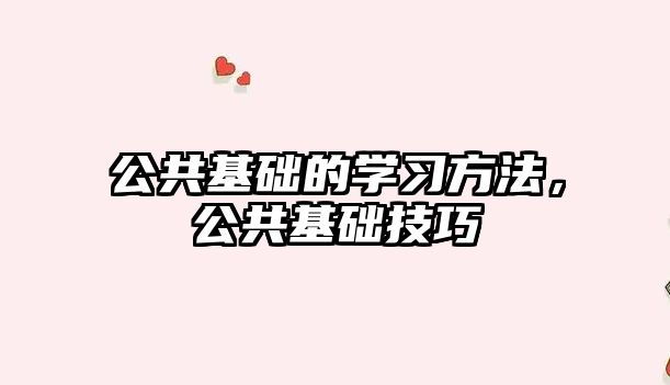 公共基礎(chǔ)的學(xué)習(xí)方法，公共基礎(chǔ)技巧