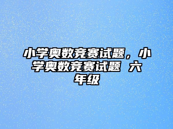 小學(xué)奧數(shù)競賽試題，小學(xué)奧數(shù)競賽試題 六年級