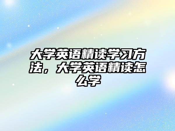大學(xué)英語精讀學(xué)習(xí)方法，大學(xué)英語精讀怎么學(xué)