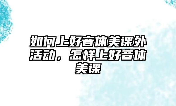 如何上好音體美課外活動，怎樣上好音體美課