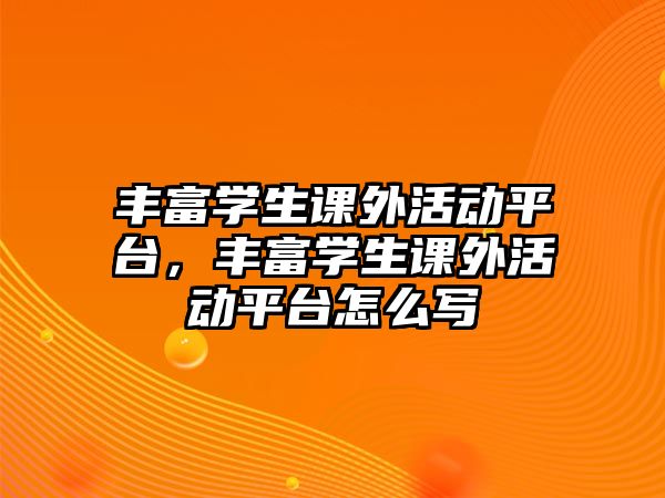 豐富學(xué)生課外活動平臺，豐富學(xué)生課外活動平臺怎么寫