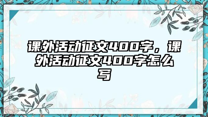 課外活動(dòng)征文400字，課外活動(dòng)征文400字怎么寫