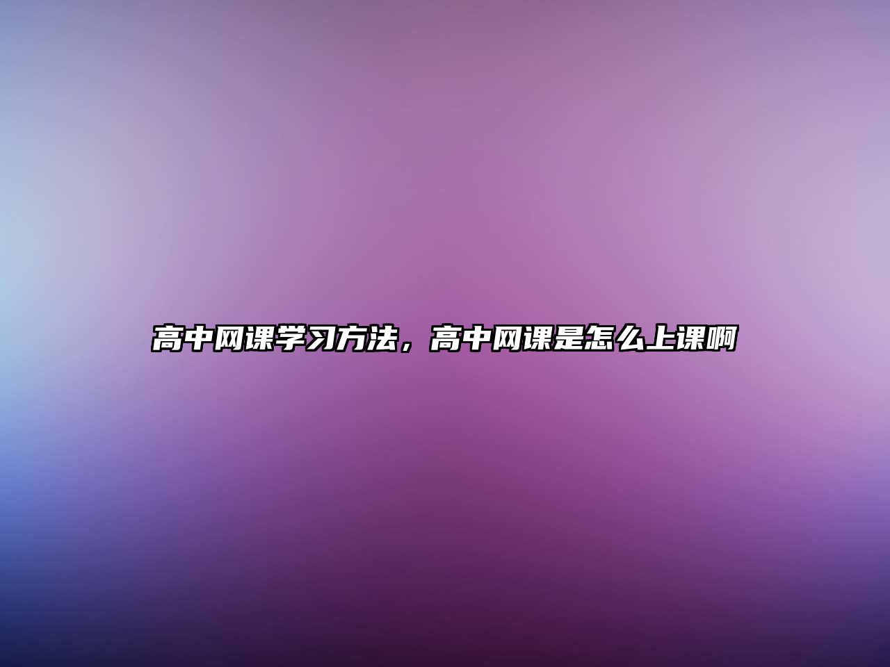 高中網(wǎng)課學習方法，高中網(wǎng)課是怎么上課啊