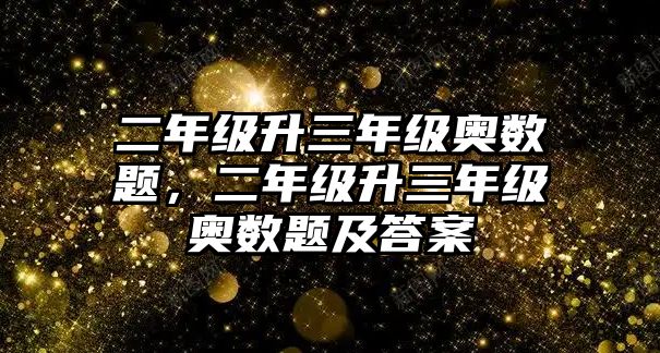 二年級升三年級奧數(shù)題，二年級升三年級奧數(shù)題及答案