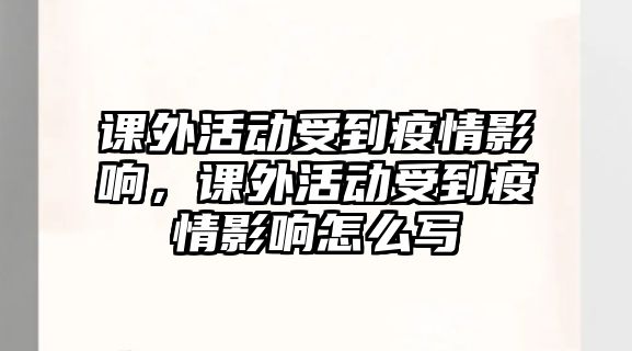 課外活動受到疫情影響，課外活動受到疫情影響怎么寫