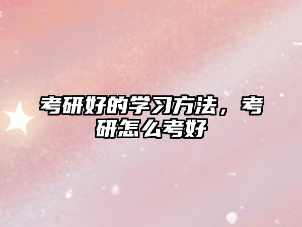 考研好的學習方法，考研怎么考好