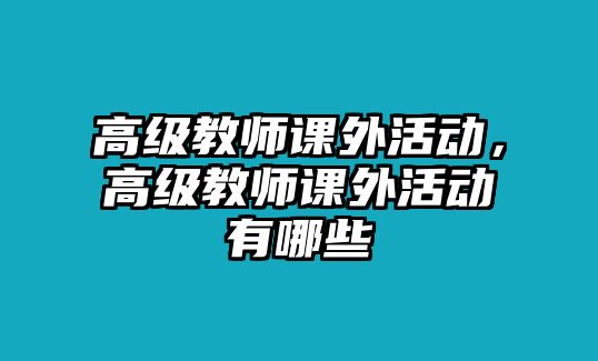 高級教師課外活動，高級教師課外活動有哪些