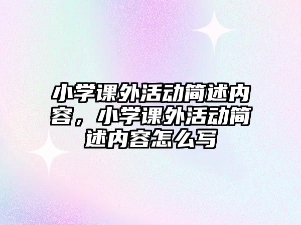 小學(xué)課外活動(dòng)簡(jiǎn)述內(nèi)容，小學(xué)課外活動(dòng)簡(jiǎn)述內(nèi)容怎么寫