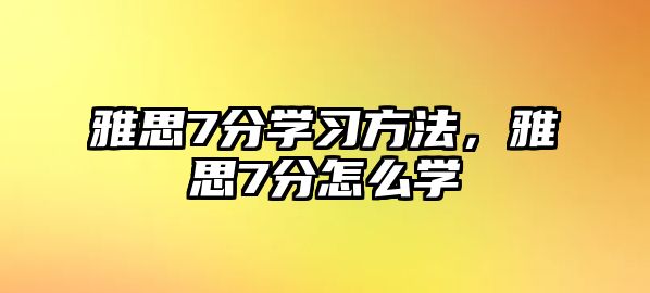 雅思7分學(xué)習(xí)方法，雅思7分怎么學(xué)