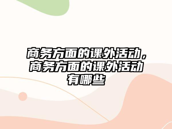 商務(wù)方面的課外活動(dòng)，商務(wù)方面的課外活動(dòng)有哪些
