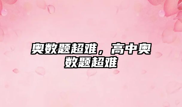 奧數(shù)題超難，高中奧數(shù)題超難