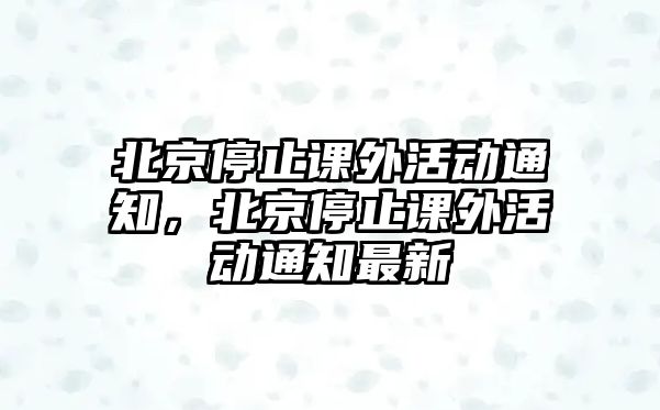 北京停止課外活動(dòng)通知，北京停止課外活動(dòng)通知最新