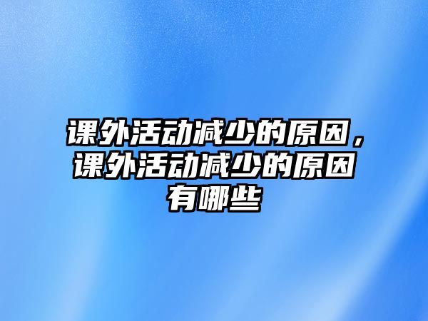 課外活動(dòng)減少的原因，課外活動(dòng)減少的原因有哪些