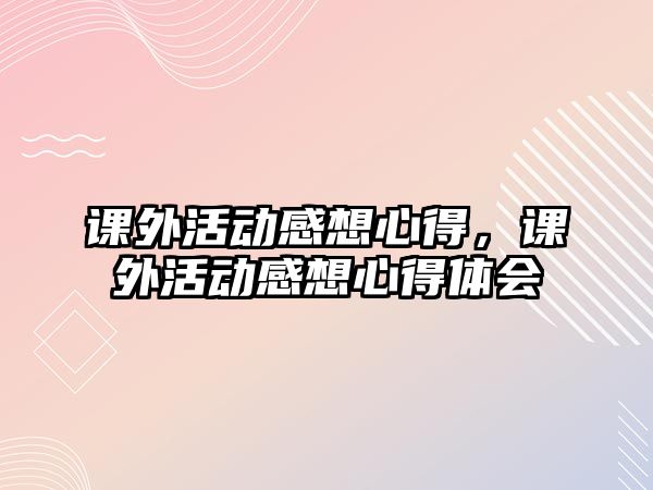 課外活動感想心得，課外活動感想心得體會
