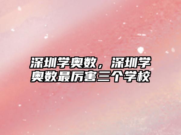 深圳學(xué)奧數(shù)，深圳學(xué)奧數(shù)最厲害三個學(xué)校