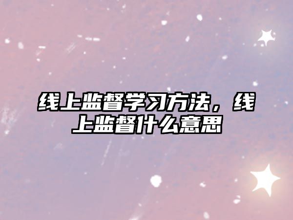 線上監(jiān)督學習方法，線上監(jiān)督什么意思