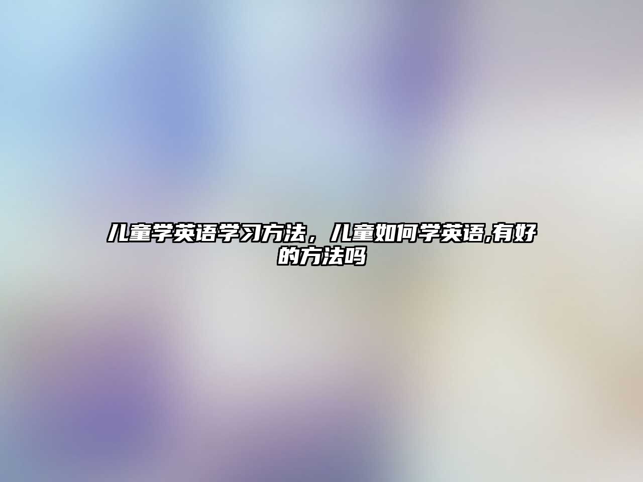 兒童學英語學習方法，兒童如何學英語,有好的方法嗎