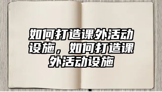如何打造課外活動設(shè)施，如何打造課外活動設(shè)施