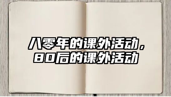 八零年的課外活動，80后的課外活動
