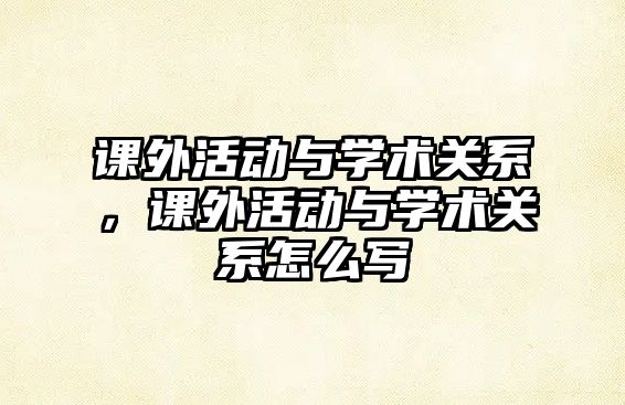 課外活動(dòng)與學(xué)術(shù)關(guān)系，課外活動(dòng)與學(xué)術(shù)關(guān)系怎么寫