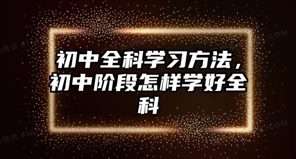 初中全科學(xué)習(xí)方法，初中階段怎樣學(xué)好全科