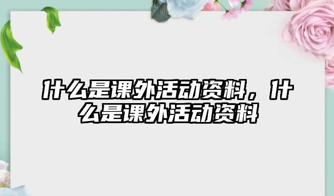 什么是課外活動(dòng)資料，什么是課外活動(dòng)資料