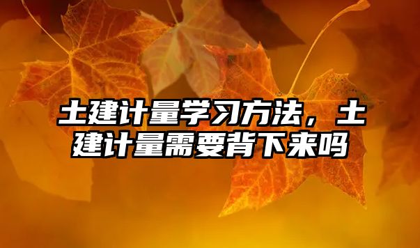 土建計量學習方法，土建計量需要背下來嗎