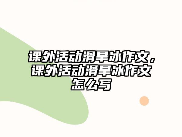 課外活動(dòng)滑旱冰作文，課外活動(dòng)滑旱冰作文怎么寫