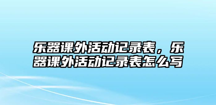 樂器課外活動(dòng)記錄表，樂器課外活動(dòng)記錄表怎么寫