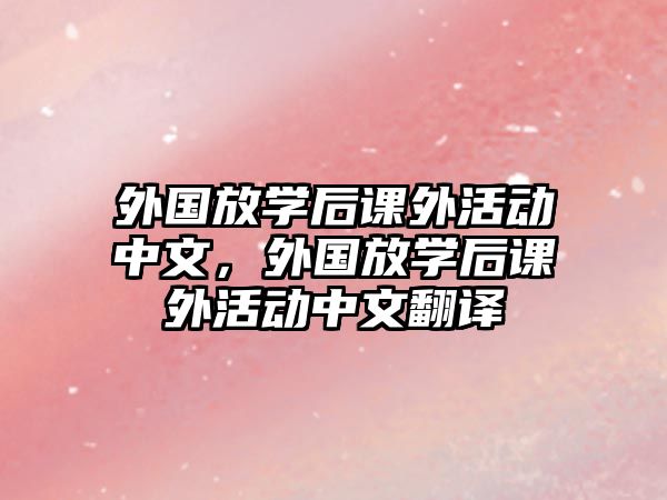 外國(guó)放學(xué)后課外活動(dòng)中文，外國(guó)放學(xué)后課外活動(dòng)中文翻譯