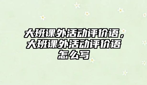 大班課外活動評價語，大班課外活動評價語怎么寫