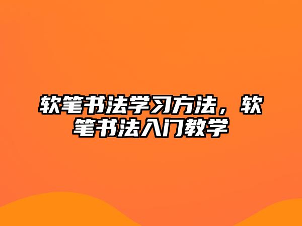 軟筆書法學(xué)習(xí)方法，軟筆書法入門教學(xué)