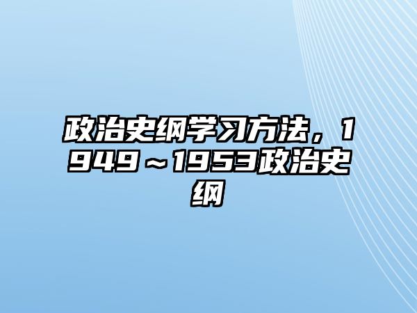 政治史綱學習方法，1949～1953政治史綱