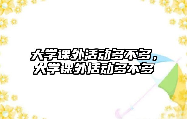 大學(xué)課外活動(dòng)多不多，大學(xué)課外活動(dòng)多不多