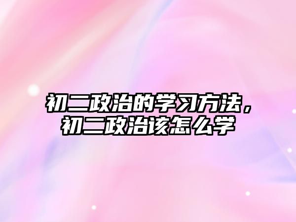 初二政治的學(xué)習(xí)方法，初二政治該怎么學(xué)