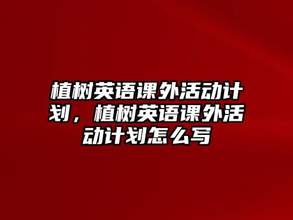 植樹英語課外活動計劃，植樹英語課外活動計劃怎么寫