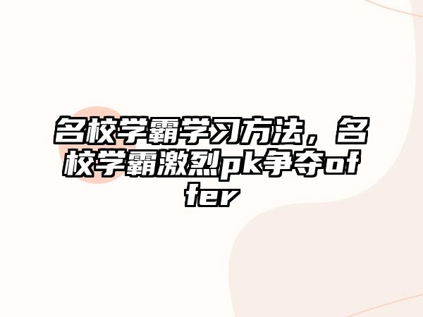 名校學霸學習方法，名校學霸激烈pk爭奪offer