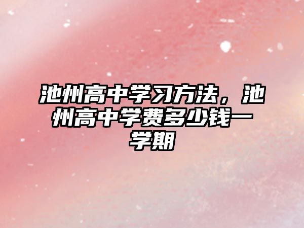 池州高中學習方法，池州高中學費多少錢一學期