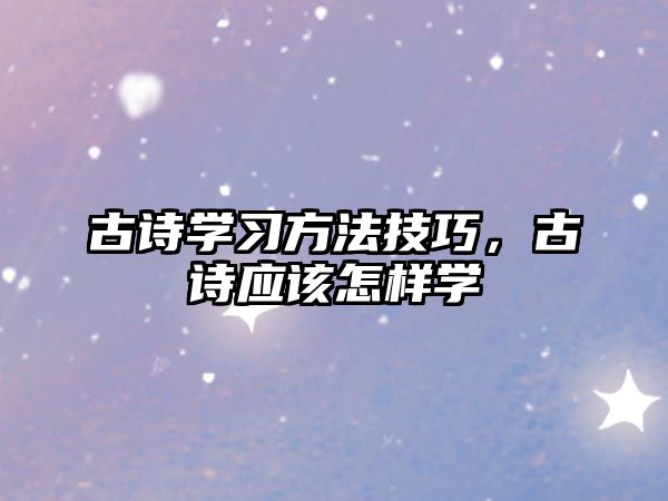 古詩學習方法技巧，古詩應該怎樣學