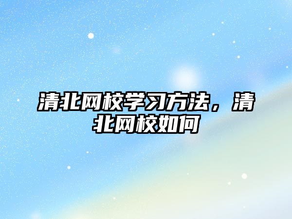清北網(wǎng)校學(xué)習(xí)方法，清北網(wǎng)校如何