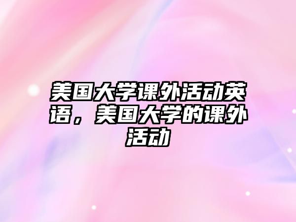 美國(guó)大學(xué)課外活動(dòng)英語，美國(guó)大學(xué)的課外活動(dòng)