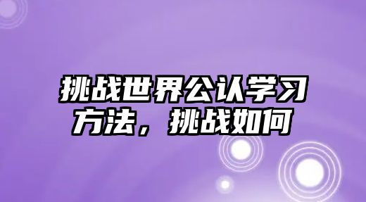 挑戰(zhàn)世界公認學習方法，挑戰(zhàn)如何