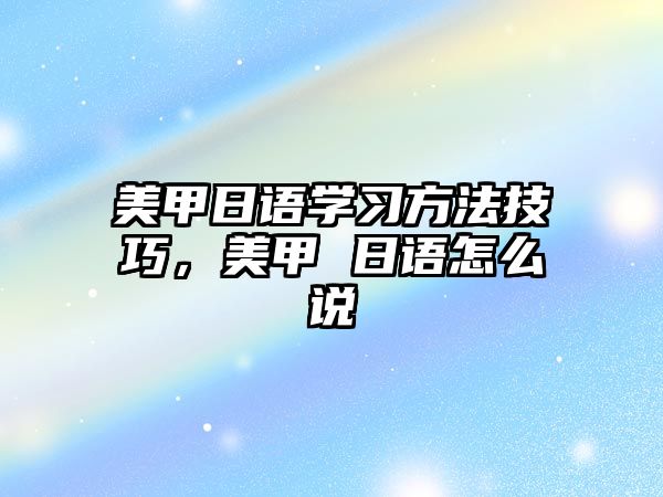 美甲日語學習方法技巧，美甲 日語怎么說