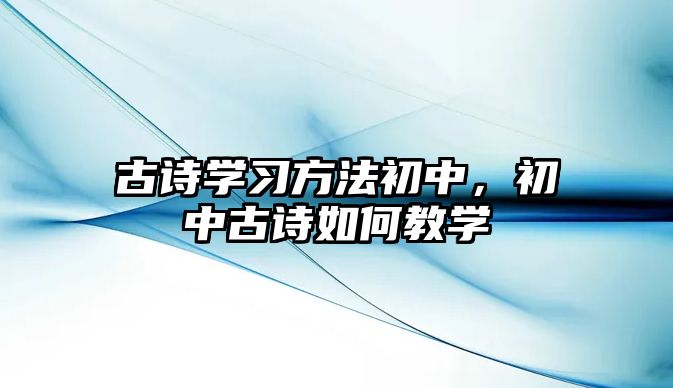 古詩學習方法初中，初中古詩如何教學