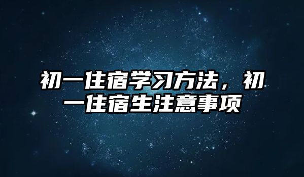 初一住宿學(xué)習(xí)方法，初一住宿生注意事項(xiàng)