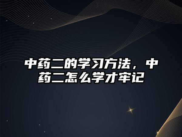 中藥二的學習方法，中藥二怎么學才牢記