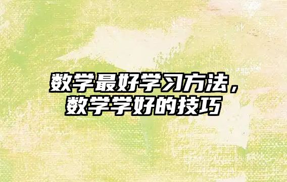 數(shù)學最好學習方法，數(shù)學學好的技巧