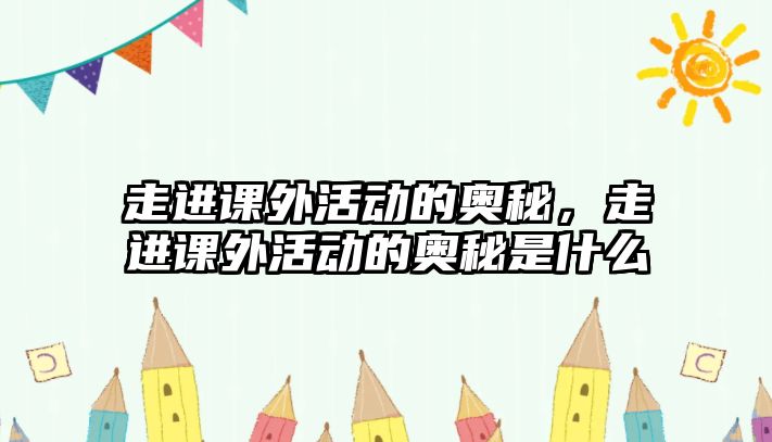 走進課外活動的奧秘，走進課外活動的奧秘是什么
