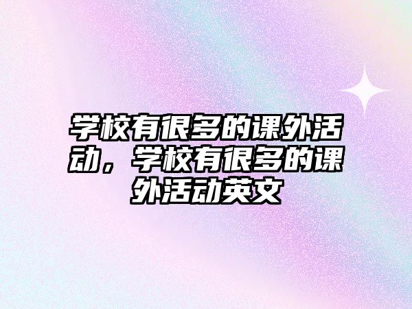 學(xué)校有很多的課外活動(dòng)，學(xué)校有很多的課外活動(dòng)英文