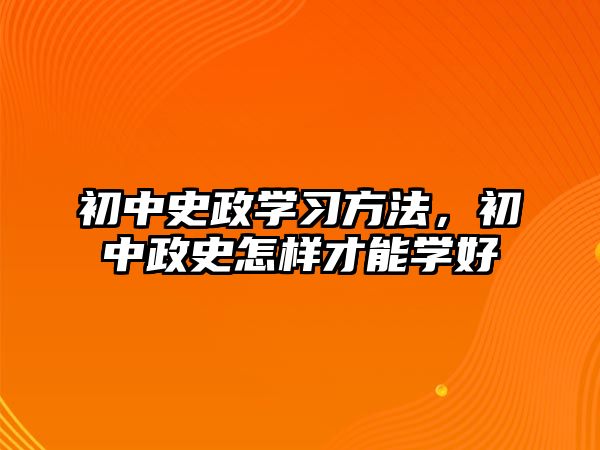 初中史政學(xué)習(xí)方法，初中政史怎樣才能學(xué)好